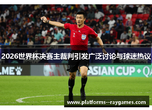 2026世界杯决赛主裁判引发广泛讨论与球迷热议 2026世界杯决赛主裁判引发广泛讨论与球迷热议