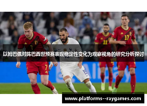 以姆巴佩对阵巴西世预赛表现稳定性变化为观察视角的研究分析探讨 以姆巴佩对阵巴西世预赛表现稳定性变化为观察视角的研究分析探讨
