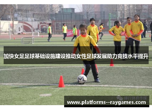 加快女足足球基础设施建设推动女性足球发展助力竞技水平提升