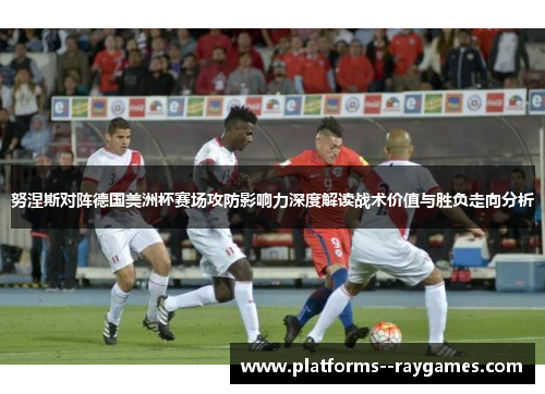 努涅斯对阵德国美洲杯赛场攻防影响力深度解读战术价值与胜负走向分析