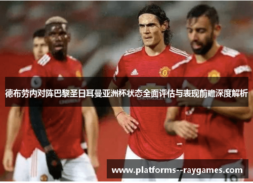 德布劳内对阵巴黎圣日耳曼亚洲杯状态全面评估与表现前瞻深度解析
