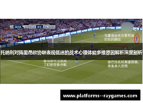 托纳利对阵里昂欧协联表现低迷的战术心理体能多维原因解析深度剖析