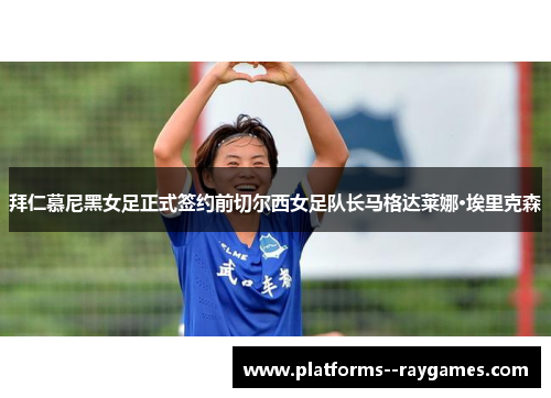 拜仁慕尼黑女足正式签约前切尔西女足队长马格达莱娜·埃里克森