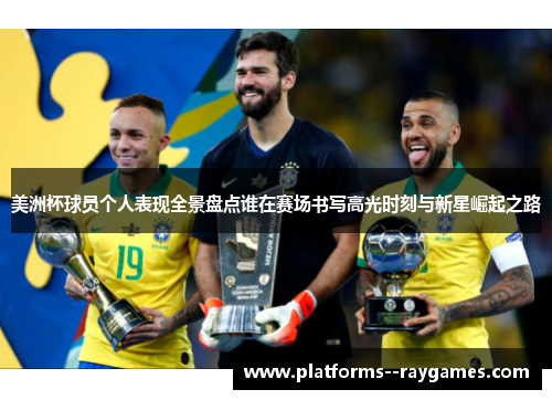 美洲杯球员个人表现全景盘点谁在赛场书写高光时刻与新星崛起之路