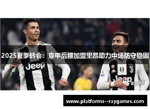 2025夏季转会：意甲后腰加盟里昂助力中场防守稳固