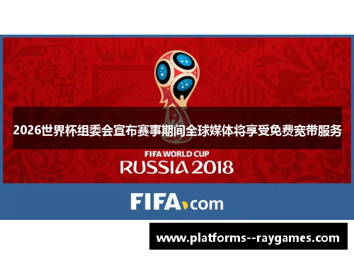 2026世界杯组委会宣布赛事期间全球媒体将享受免费宽带服务