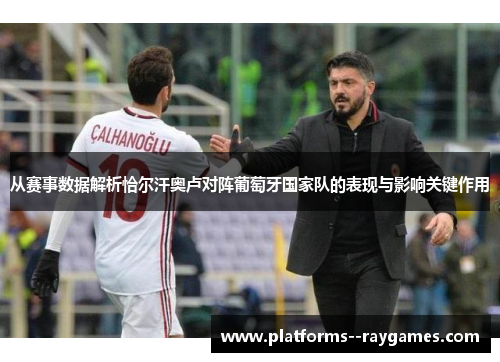 从赛事数据解析恰尔汗奥卢对阵葡萄牙国家队的表现与影响关键作用 从赛事数据解析恰尔汗奥卢对阵葡萄牙国家队的表现与影响关键作用