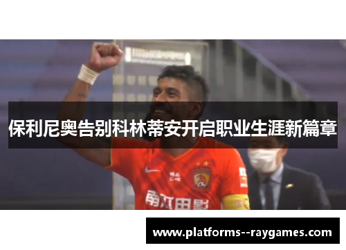 保利尼奥告别科林蒂安开启职业生涯新篇章