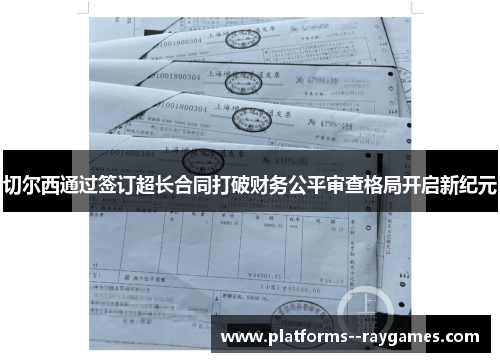 切尔西通过签订超长合同打破财务公平审查格局开启新纪元