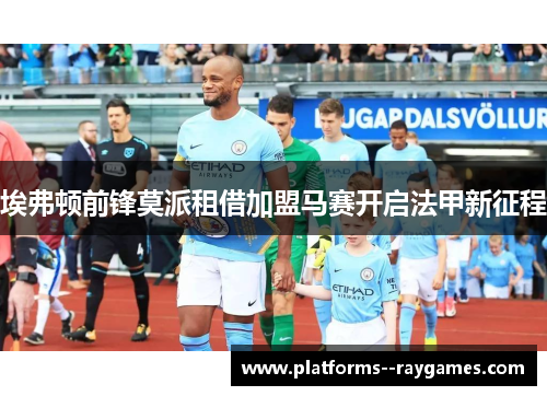 埃弗顿前锋莫派租借加盟马赛开启法甲新征程
