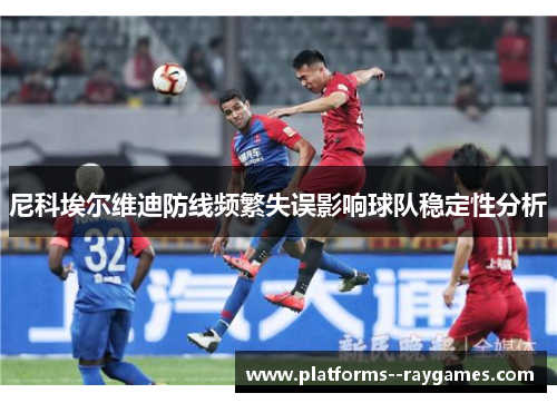 尼科埃尔维迪防线频繁失误影响球队稳定性分析