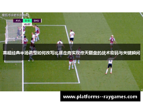 英超经典半场调整如何改写比赛走向实现惊天翻盘的战术密码与关键瞬间 英超经典半场调整如何改写比赛走向实现惊天翻盘的战术密码与关键瞬间