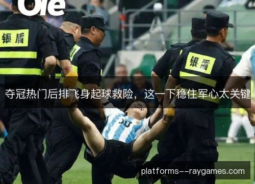 夺冠热门后排飞身起球救险,这一下稳住军心太关键 夺冠热门后排飞身起球救险,这一下稳住军心太关键