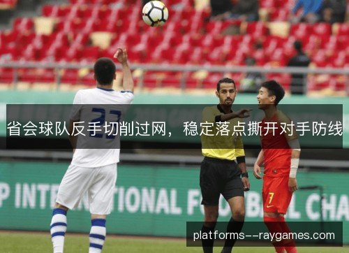 省会球队反手切削过网，稳定落点撕开对手防线